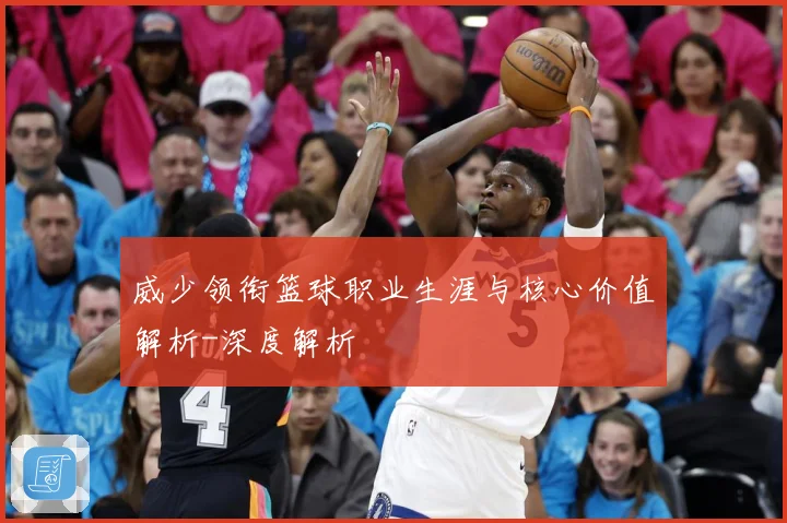 威少领衔篮球职业生涯与核心价值解析-深度解析