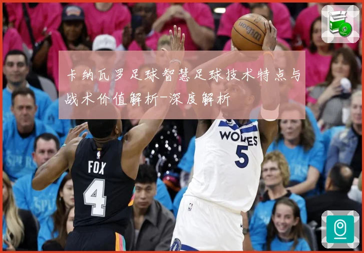 卡纳瓦罗足球智慧足球技术特点与战术价值解析-深度解析