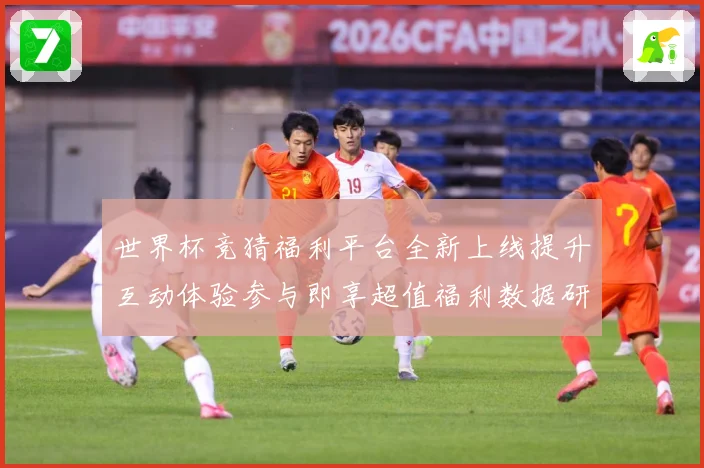 世界杯竞猜福利平台全新上线提升互动体验参与即享超值福利数据研判-深度解析