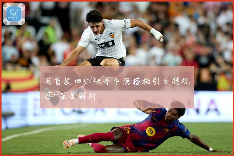 或首发回归联手中场搭档引专题观察-深度解析