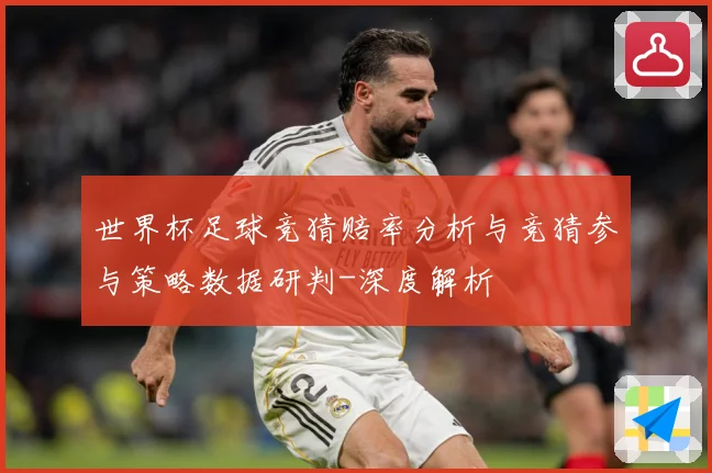 世界杯足球竞猜赔率分析与竞猜参与策略数据研判-深度解析