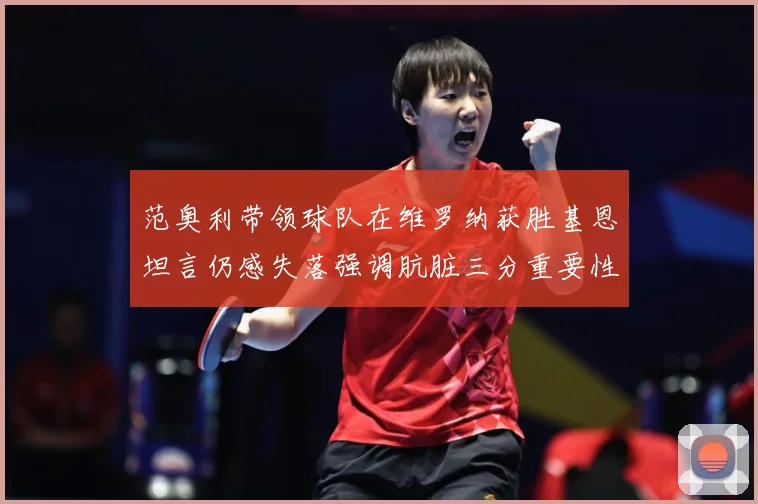 范奥利带领球队在维罗纳获胜基恩坦言仍感失落强调肮脏三分重要性成长观察-深度解析