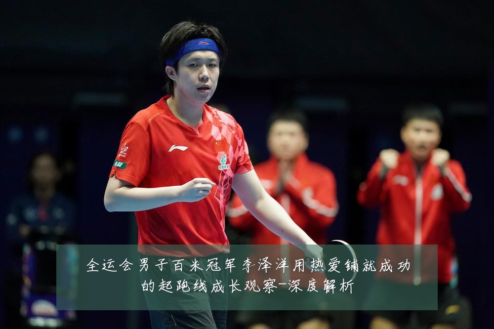 全运会男子百米冠军李泽洋用热爱铺就成功的起跑线成长观察-深度解析