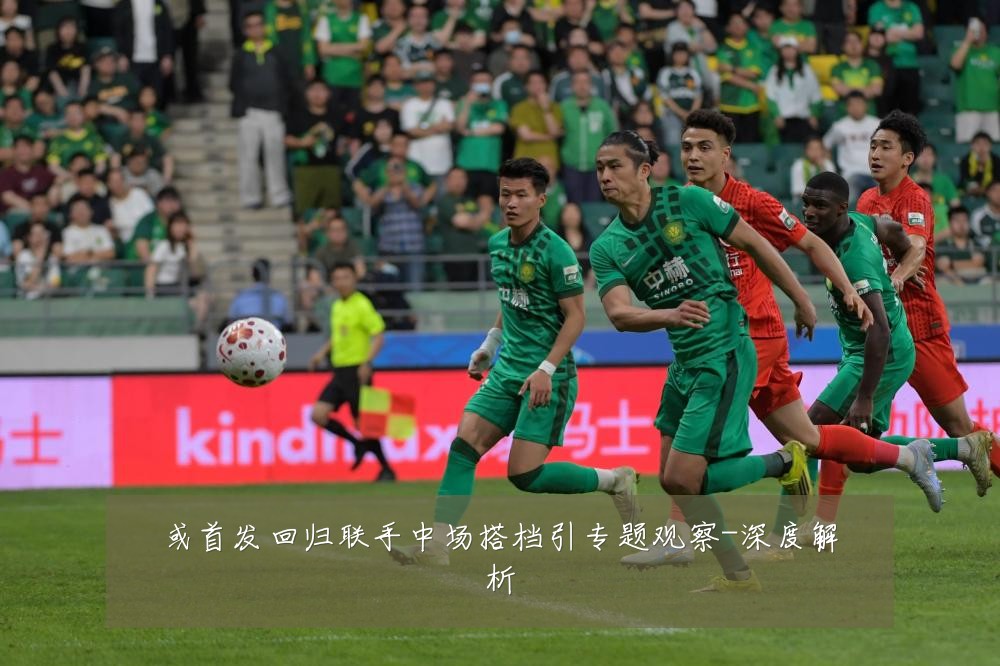 或首发回归联手中场搭档引专题观察-深度解析
