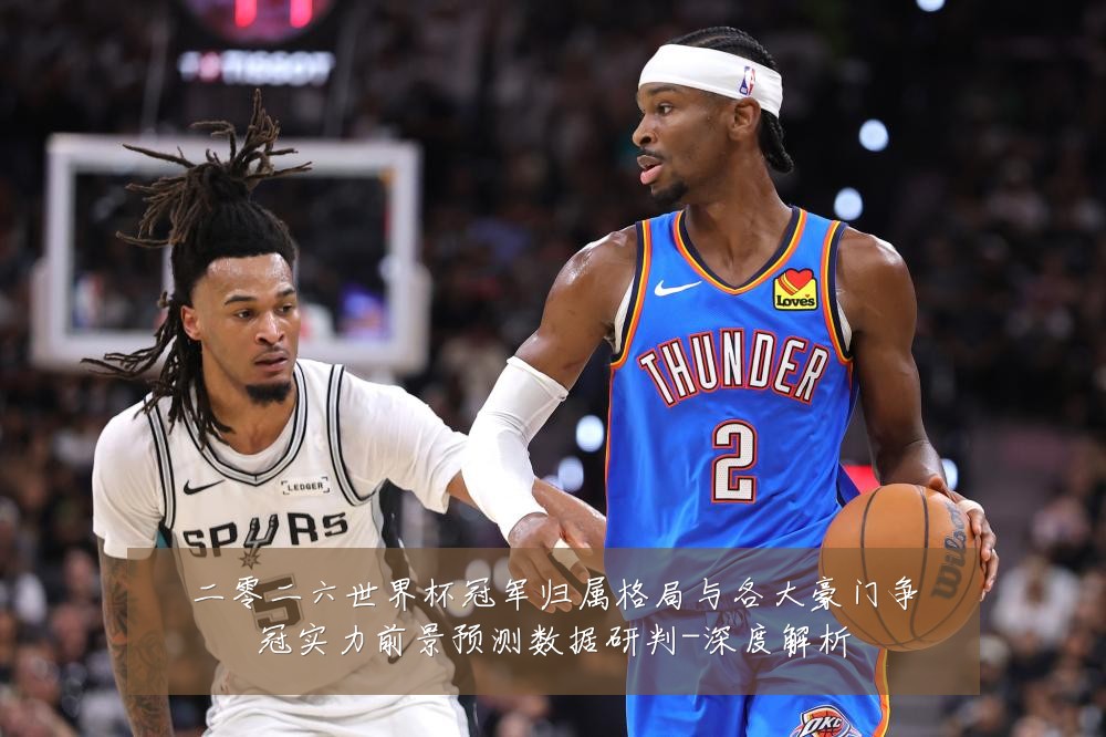 二零二六世界杯冠军归属格局与各大豪门争冠实力前景预测数据研判-深度解析