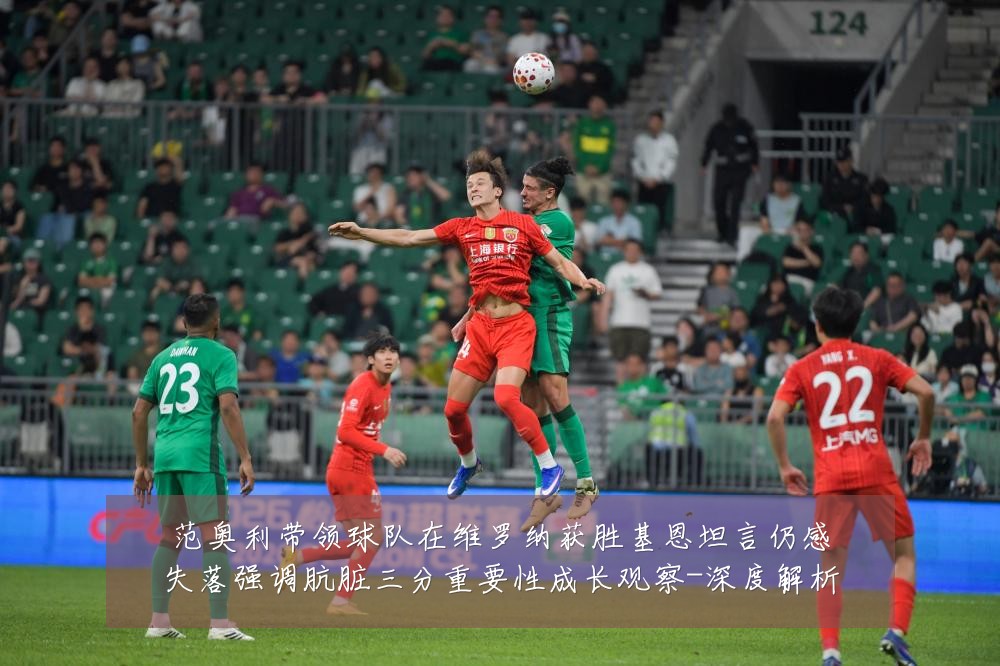 范奥利带领球队在维罗纳获胜基恩坦言仍感失落强调肮脏三分重要性成长观察-深度解析
