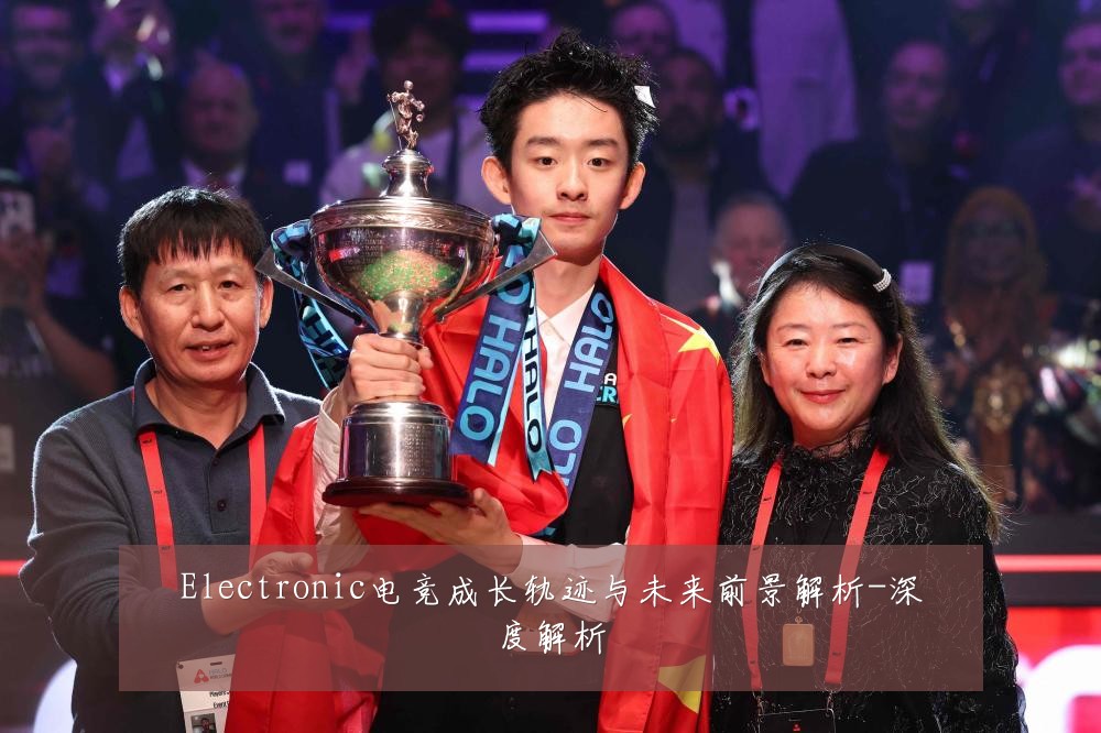 Electronic电竞成长轨迹与未来前景解析-深度解析